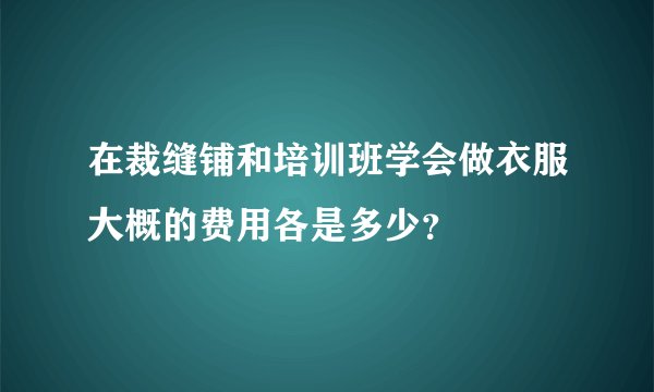 在裁缝铺和培训班学会做衣服大概的费用各是多少？