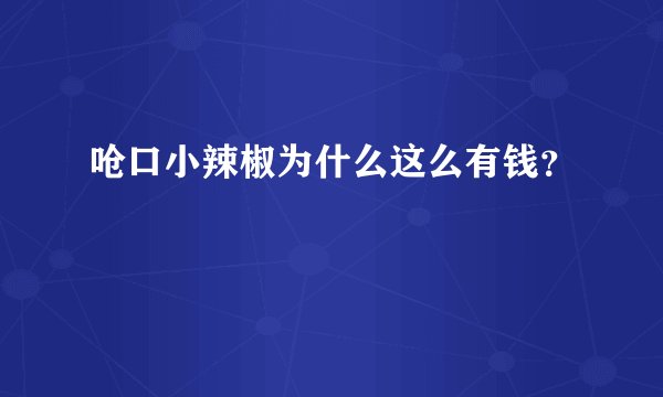 呛口小辣椒为什么这么有钱？