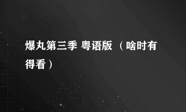爆丸第三季 粤语版 （啥时有得看）