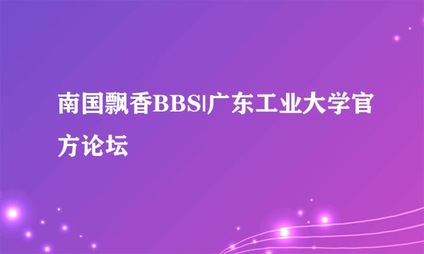 南国飘香BBS|广东工业大学官方论坛