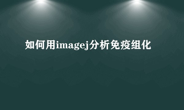 如何用imagej分析免疫组化