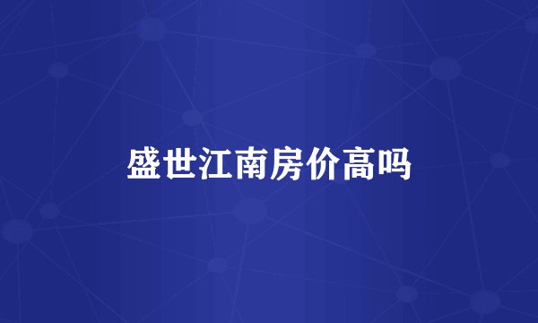 盛世江南房价高吗