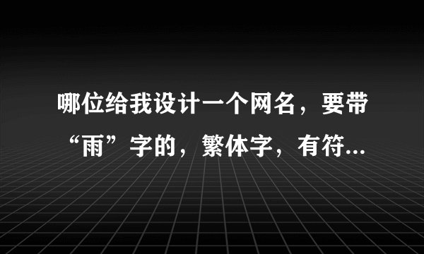 哪位给我设计一个网名，要带“雨”字的，繁体字，有符号，好听，不要爱情，不要非主流，精致一些，谢喽！