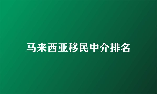 马来西亚移民中介排名