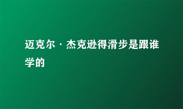 迈克尔·杰克逊得滑步是跟谁学的