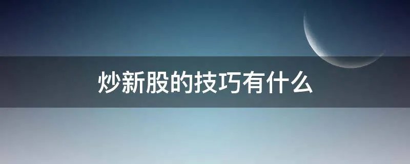 炒新股的技巧有什么