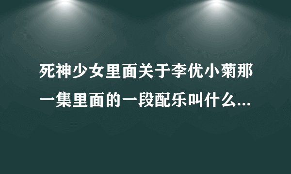 死神少女里面关于李优小菊那一集里面的一段配乐叫什么？只有音乐，没有歌词的？