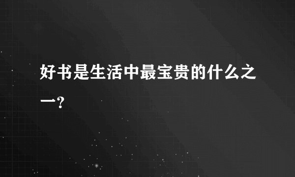 好书是生活中最宝贵的什么之一？