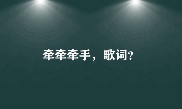 牵牵牵手，歌词？
