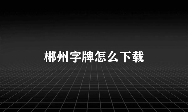 郴州字牌怎么下载