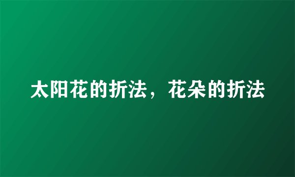 太阳花的折法，花朵的折法
