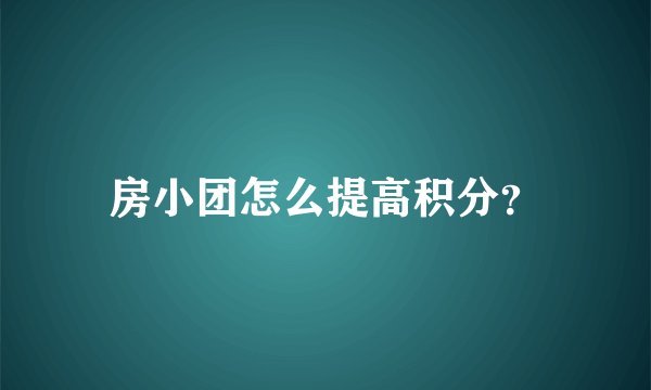 房小团怎么提高积分？