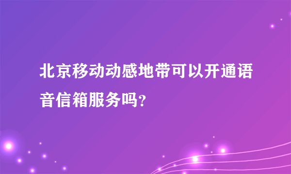 北京移动动感地带可以开通语音信箱服务吗？