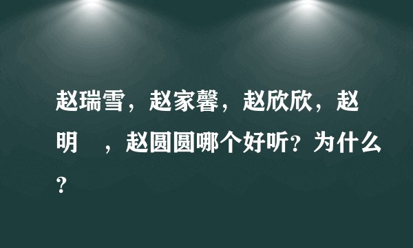 赵瑞雪，赵家馨，赵欣欣，赵明玥，赵圆圆哪个好听？为什么？