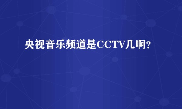 央视音乐频道是CCTV几啊？