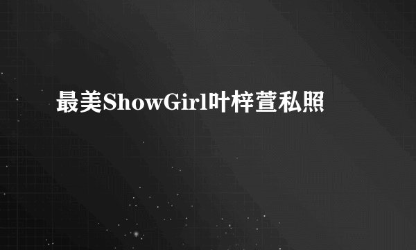 最美ShowGirl叶梓萱私照