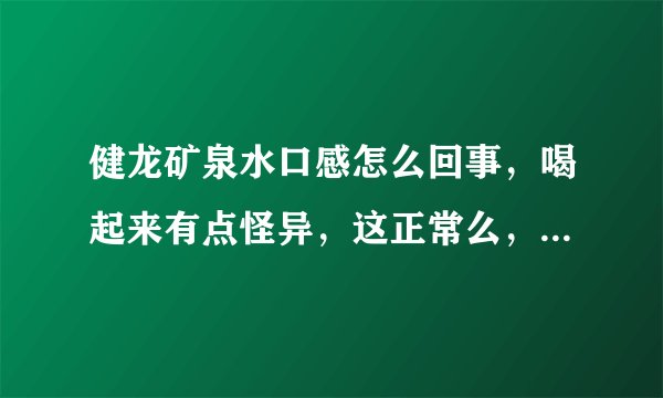 健龙矿泉水口感怎么回事，喝起来有点怪异，这正常么，好像是汽水里的汽都撒光了？