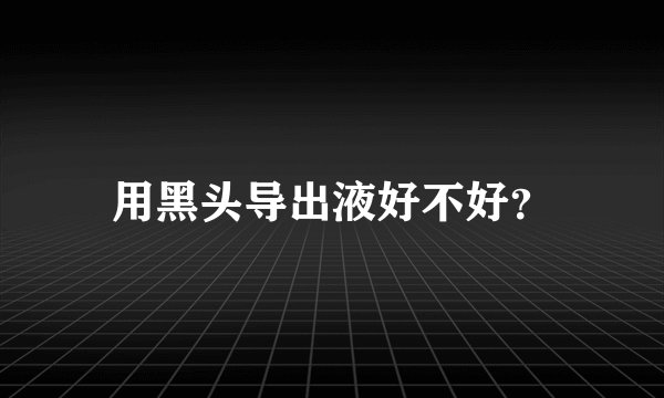 用黑头导出液好不好？