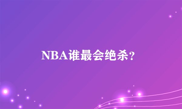 NBA谁最会绝杀？