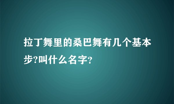 拉丁舞里的桑巴舞有几个基本步?叫什么名字？