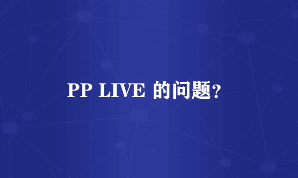 PP LIVE 的问题？