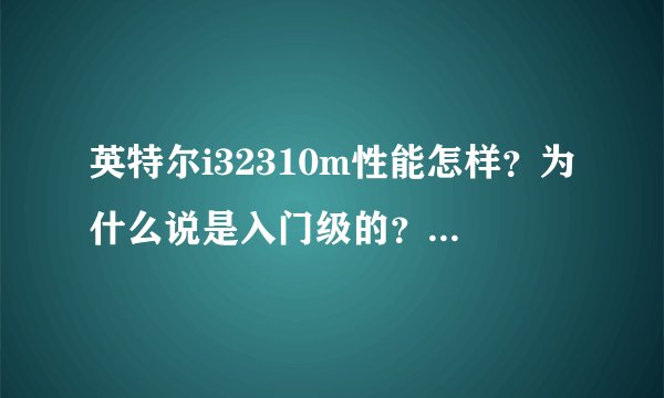 英特尔i32310m性能怎样？为什么说是入门级的？难道很烂？