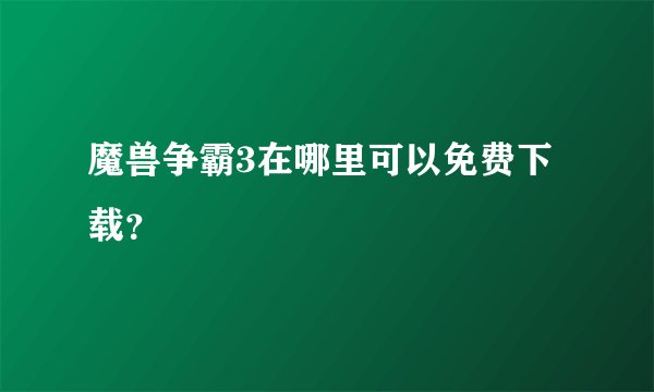 魔兽争霸3在哪里可以免费下载？