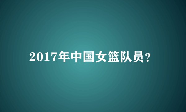 2017年中国女篮队员？