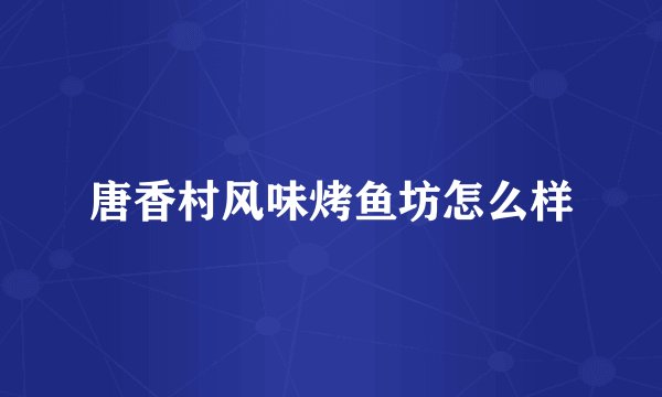 唐香村风味烤鱼坊怎么样