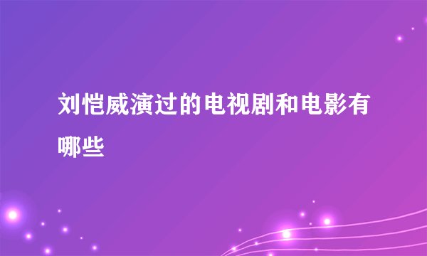 刘恺威演过的电视剧和电影有哪些