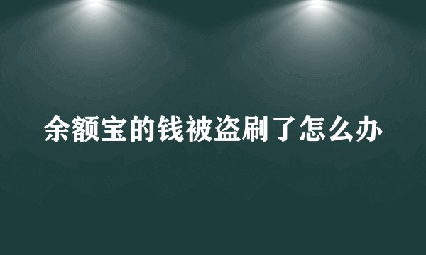 余额宝的钱被盗刷了怎么办