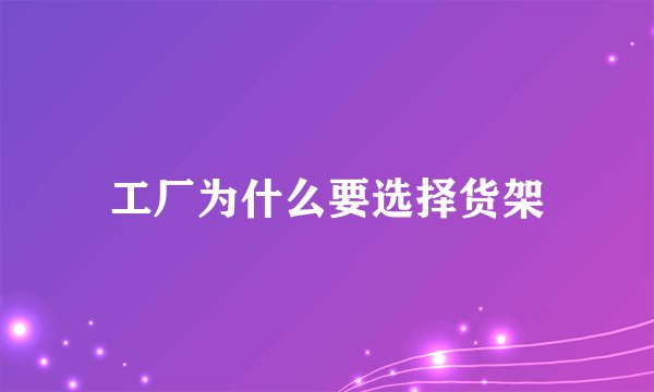 工厂为什么要选择货架