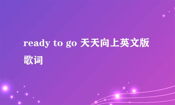 ready to go 天天向上英文版歌词