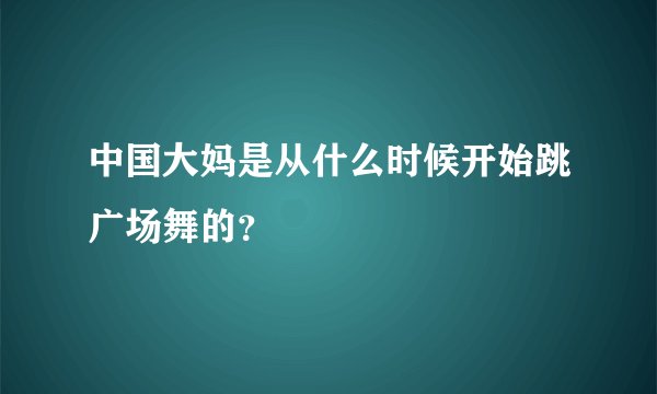 中国大妈是从什么时候开始跳广场舞的？
