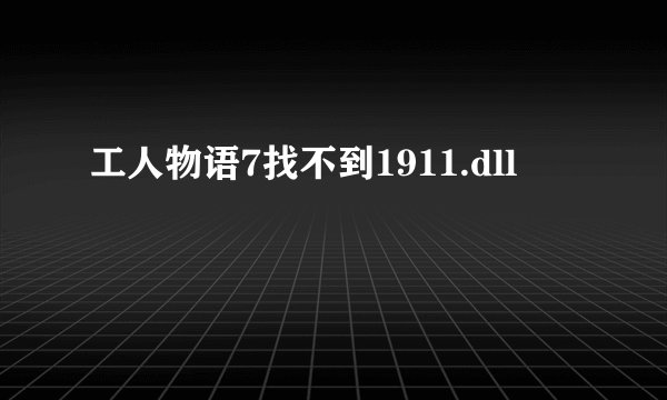 工人物语7找不到1911.dll