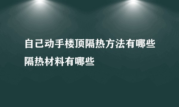 自己动手楼顶隔热方法有哪些隔热材料有哪些