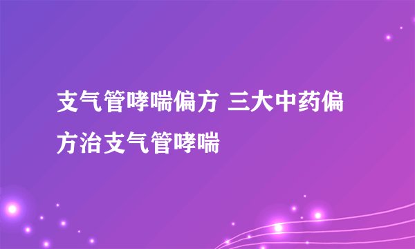支气管哮喘偏方 三大中药偏方治支气管哮喘