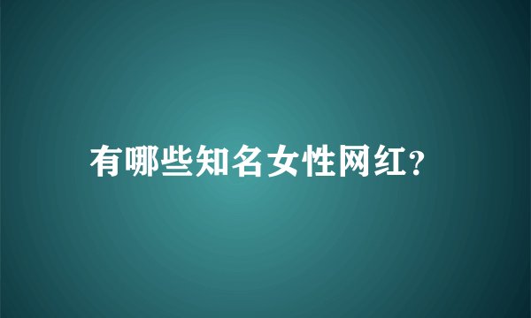 有哪些知名女性网红？