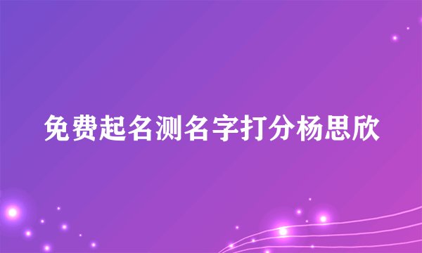 免费起名测名字打分杨思欣