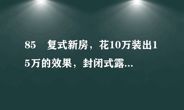 85㎡复式新房，花10万装出15万的效果，封闭式露台太惊艳！