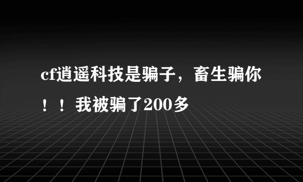 cf逍遥科技是骗子，畜生骗你！！我被骗了200多