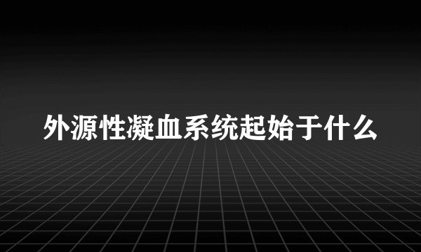 外源性凝血系统起始于什么