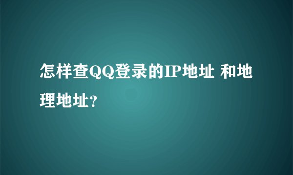 怎样查QQ登录的IP地址 和地理地址？