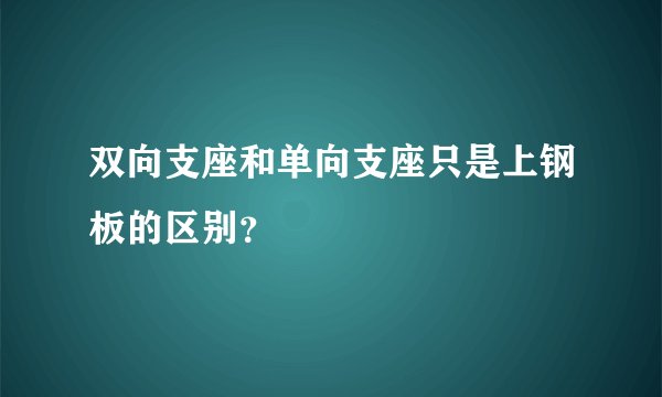 双向支座和单向支座只是上钢板的区别？