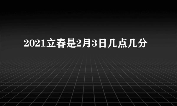 2021立春是2月3日几点几分