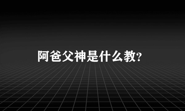 阿爸父神是什么教？