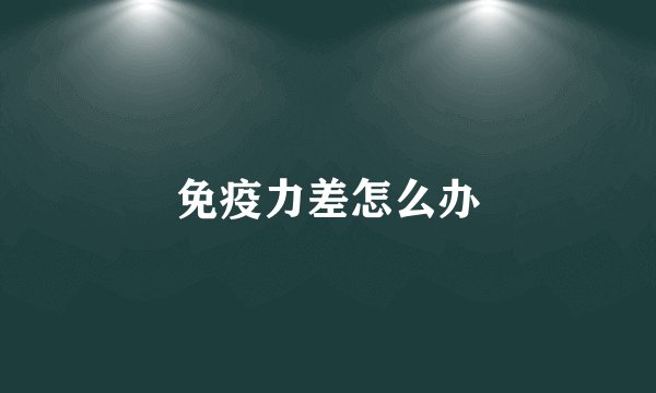免疫力差怎么办