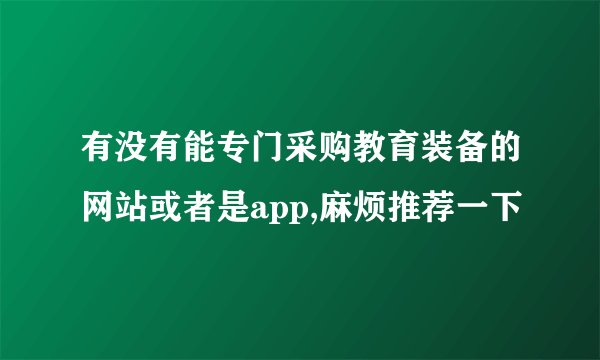 有没有能专门采购教育装备的网站或者是app,麻烦推荐一下