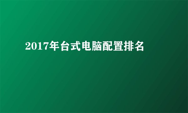 2017年台式电脑配置排名