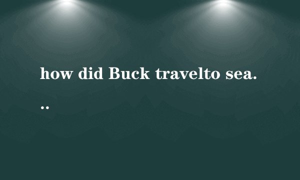 how did Buck travelto seattle? 是什么意思？
